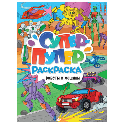 Книжка-раскраска СУПЕР-ПУПЕР РАСКРАСКА РОБОТЫ И МАШИНЫ, 218х275 мм, 64 стр., PROF-PRESS, 3585-5 по низкой цене оптом Краснодар, Москва, Уфа, Казань, Барнаул, Владивосток, Хабаровск, Сахалин, Красноярск, Екатеренбург, 
